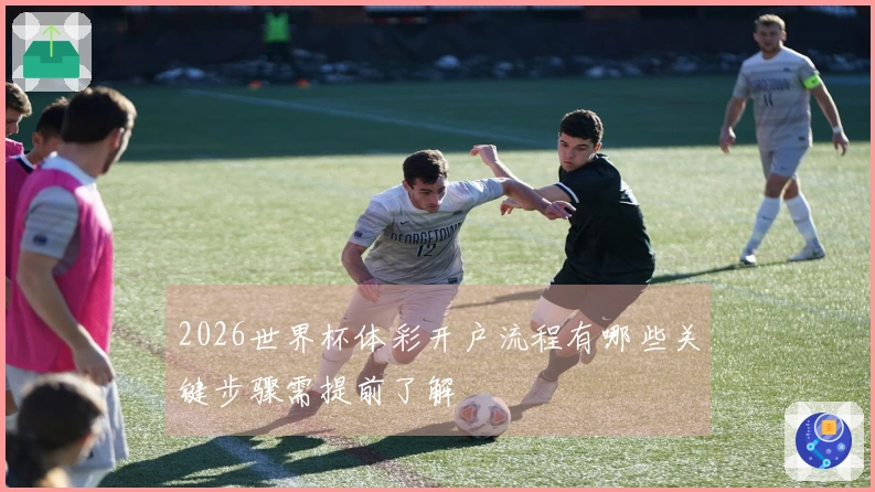 2026世界杯体彩开户流程有哪些关键步骤需提前了解