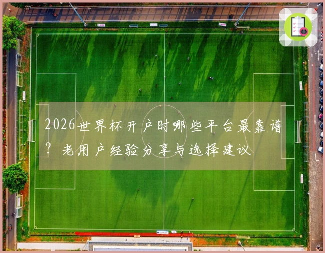 2026世界杯开户时哪些平台最靠谱？老用户经验分享与选择建议