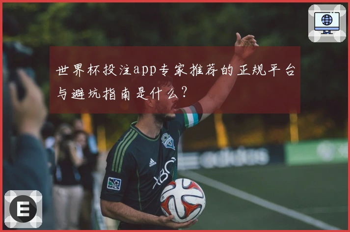 世界杯投注app专家推荐的正规平台与避坑指南是什么？