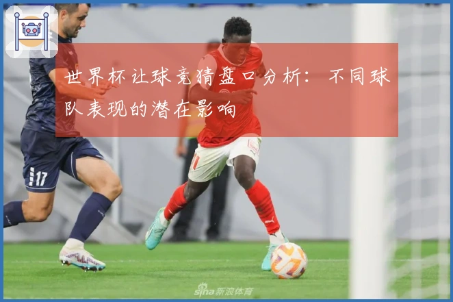 世界杯让球竞猜盘口分析：不同球队表现的潜在影响