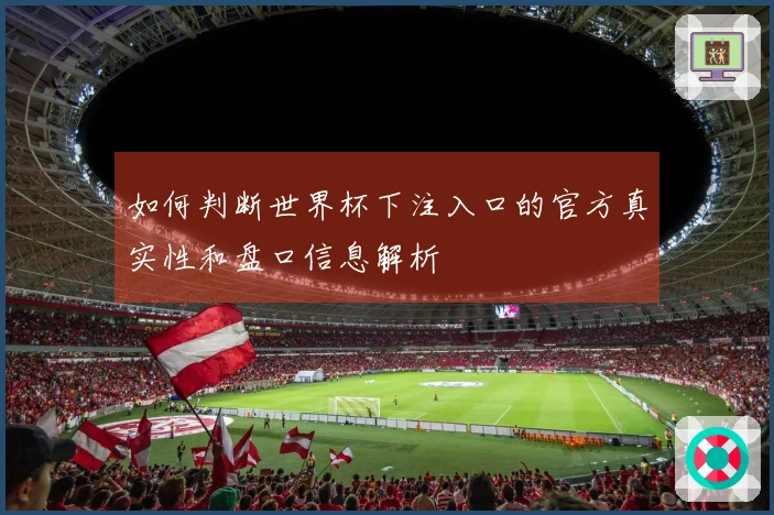如何判断世界杯下注入口的官方真实性和盘口信息解析