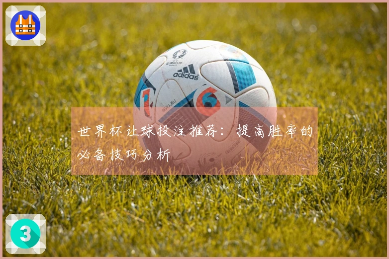 世界杯让球投注推荐：提高胜率的必备技巧分析