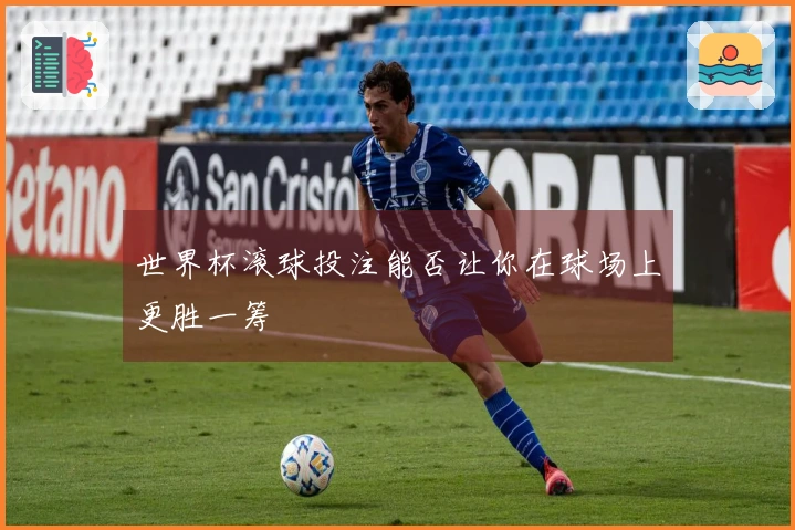 世界杯滚球投注能否让你在球场上更胜一筹