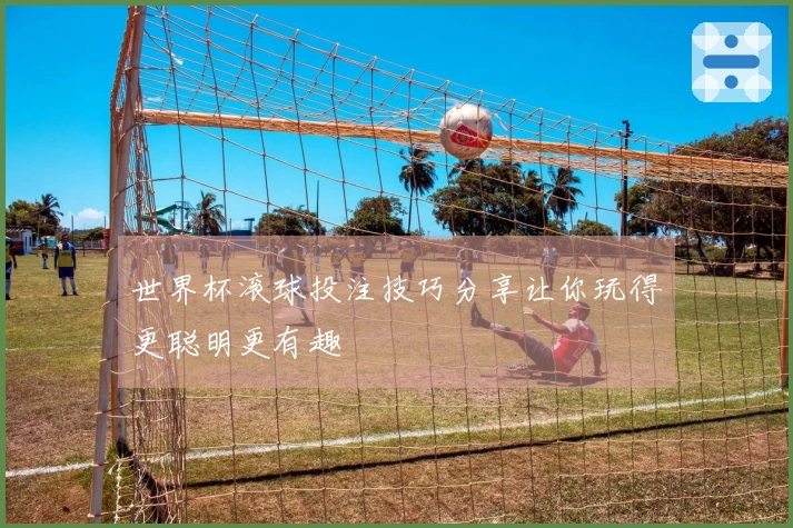 世界杯滚球投注技巧分享让你玩得更聪明更有趣