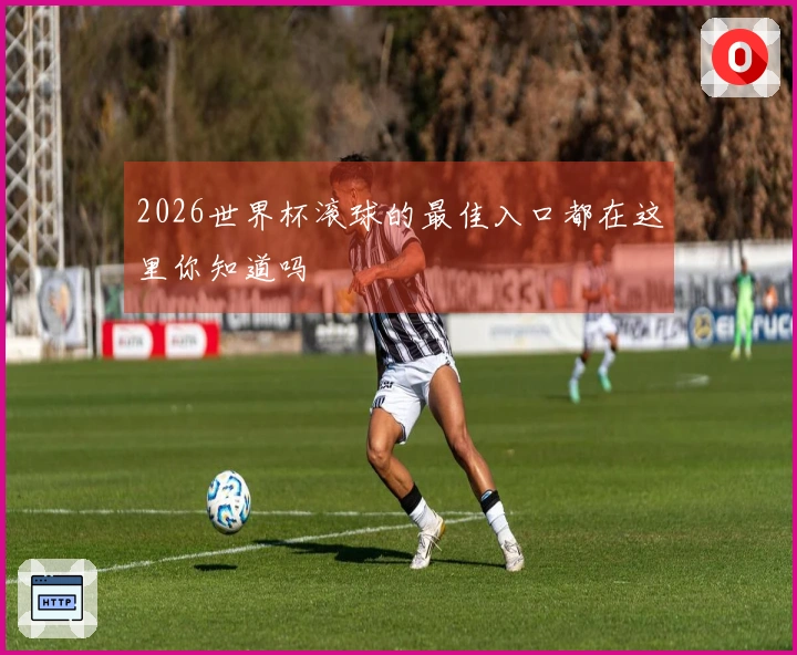 2026世界杯滚球的最佳入口都在这里你知道吗