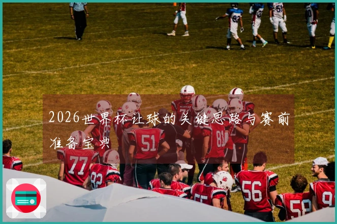 2026世界杯让球的关键思路与赛前准备宝典
