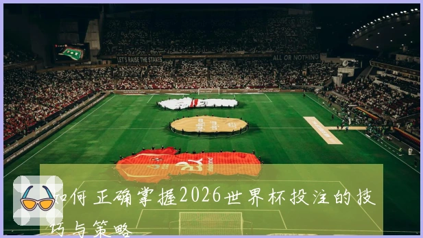 如何正确掌握2026世界杯投注的技巧与策略