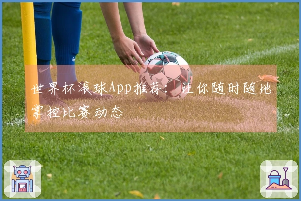 世界杯滚球App推荐：让你随时随地掌控比赛动态