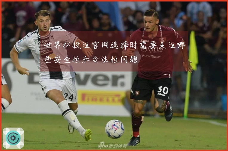世界杯投注官网选择时需要关注哪些安全性和合法性问题