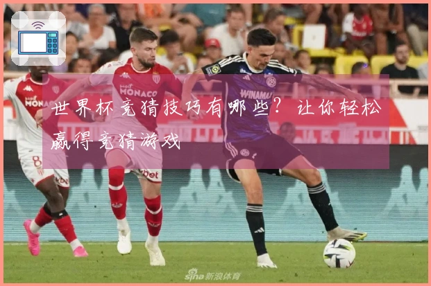 世界杯竞猜技巧有哪些？让你轻松赢得竞猜游戏