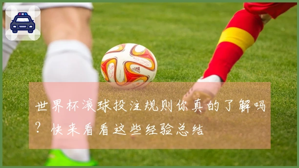世界杯滚球投注规则你真的了解吗？快来看看这些经验总结
