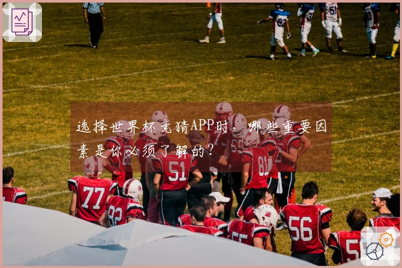 选择世界杯竞猜APP时，哪些重要因素是你必须了解的？