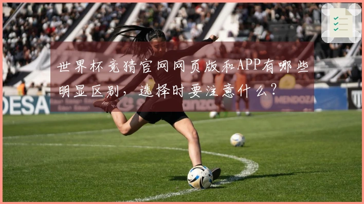 世界杯竞猜官网网页版和APP有哪些明显区别，选择时要注意什么？