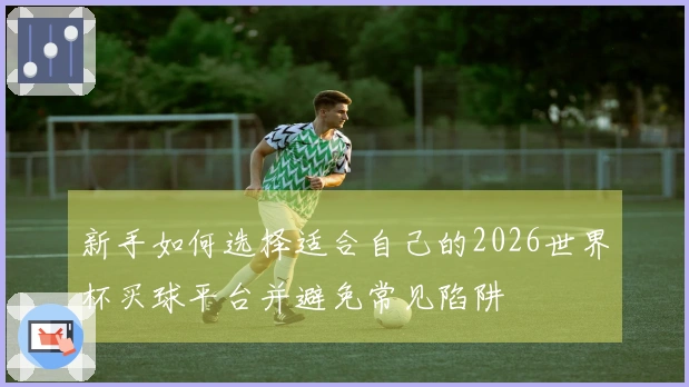 新手如何选择适合自己的2026世界杯买球平台并避免常见陷阱