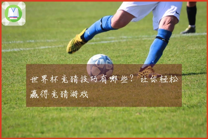 世界杯竞猜技巧有哪些?让你轻松赢得竞猜游戏
