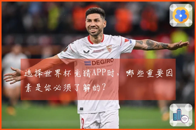 选择世界杯竞猜APP时，哪些重要因素是你必须了解的？
