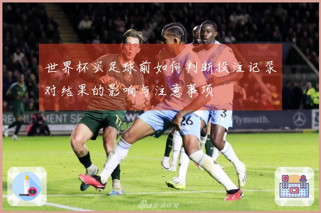 世界杯买足球前如何判断投注记录对结果的影响与注意事项