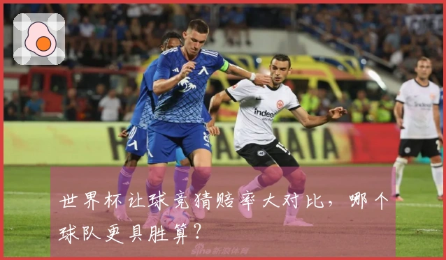 世界杯让球竞猜赔率大对比,哪个球队更具胜算?