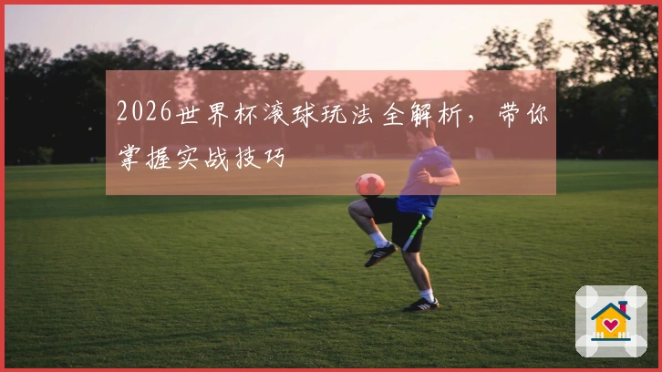 2026世界杯滚球玩法全解析，带你掌握实战技巧