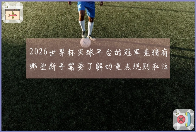 2026世界杯买球平台的冠军竞猜有哪些新手需要了解的重点规则和注意事项