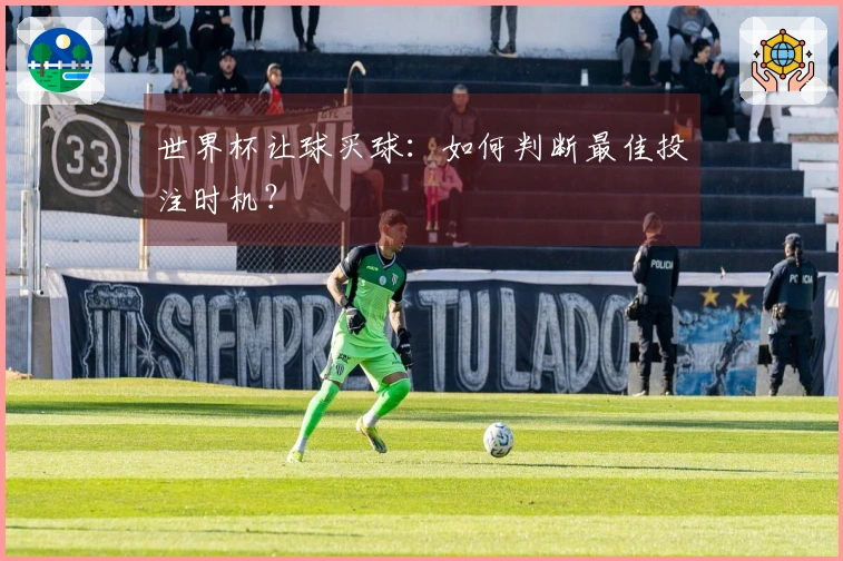 世界杯让球买球：如何判断最佳投注时机？