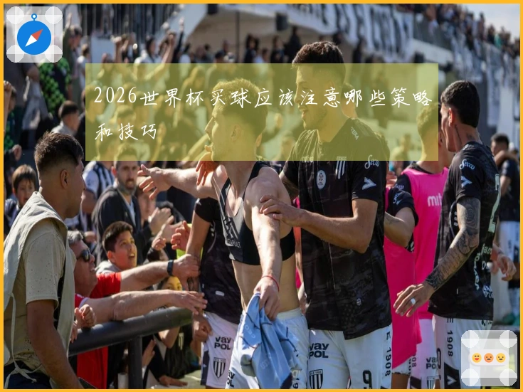 2026世界杯买球应该注意哪些策略和技巧