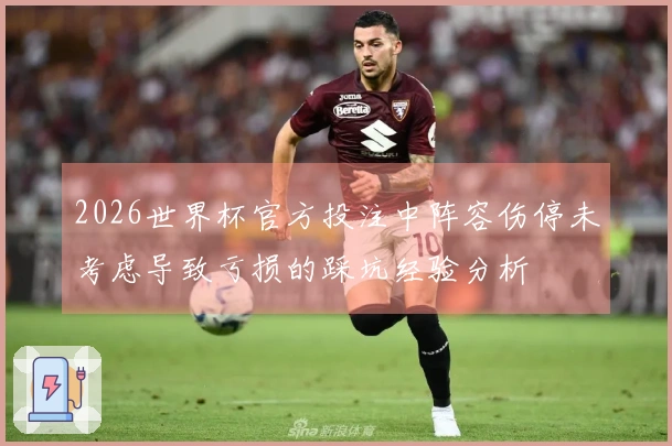 2026世界杯官方投注中阵容伤停未考虑导致亏损的踩坑经验分析