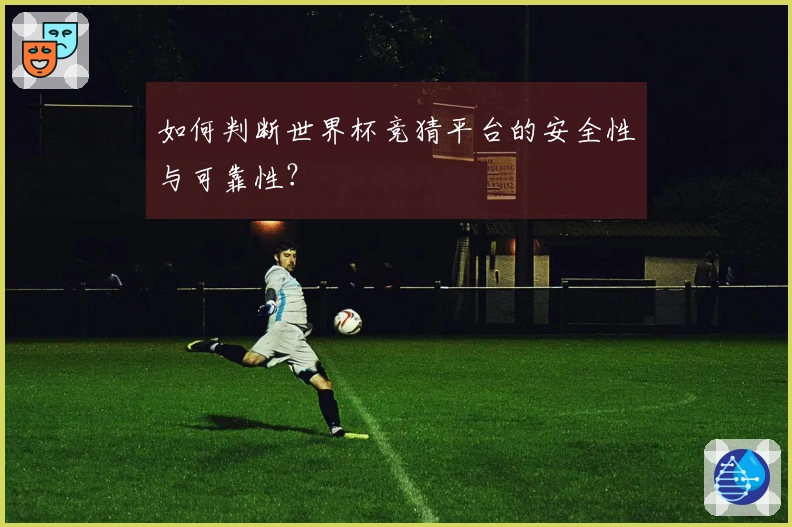 如何判断世界杯竞猜平台的安全性与可靠性？