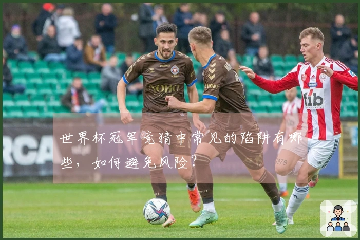 世界杯冠军竞猜中常见的陷阱有哪些，如何避免风险？