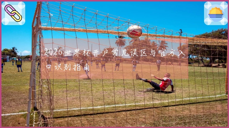 2026世界杯开户常见误区与官方入口识别指南