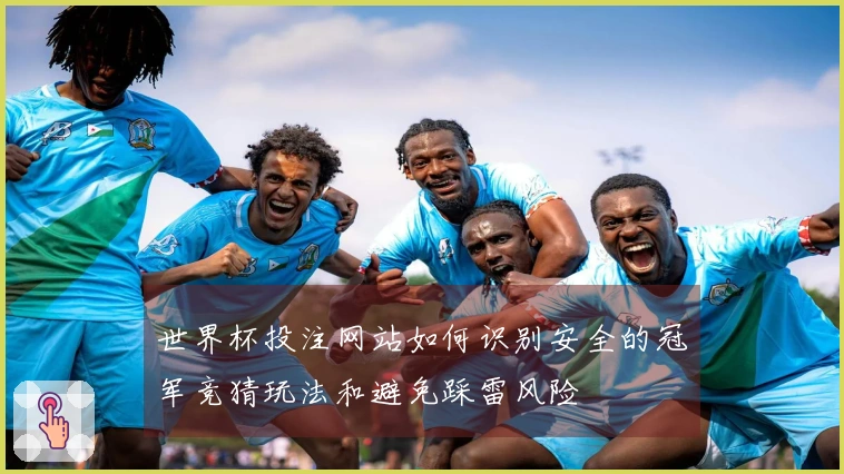 世界杯投注网站如何识别安全的冠军竞猜玩法和避免踩雷风险
