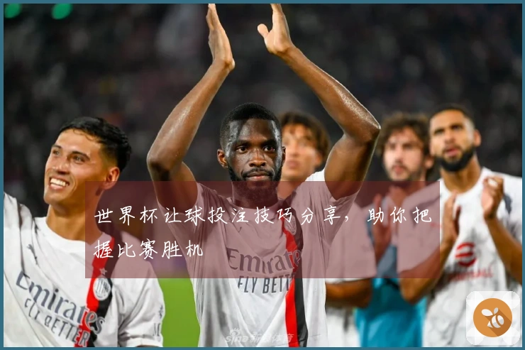 世界杯让球投注技巧分享，助你把握比赛胜机