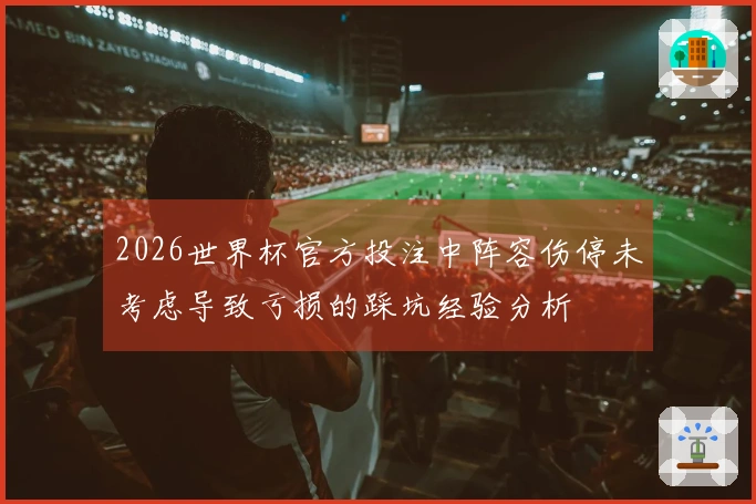 2026世界杯官方投注中阵容伤停未考虑导致亏损的踩坑经验分析