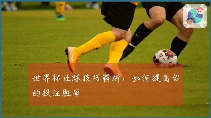 世界杯让球技巧解析,如何提高你的投注胜率