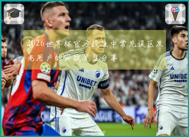2026世界杯官方投注中常见误区及老用户的实战复盘分享