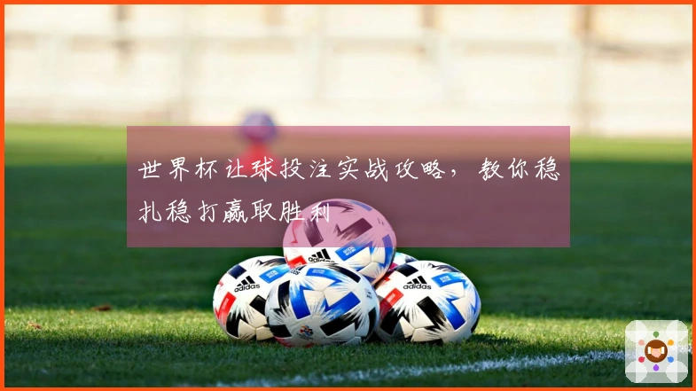 世界杯让球投注实战攻略，教你稳扎稳打赢取胜利