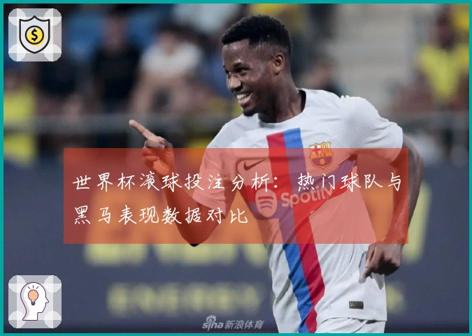 世界杯滚球投注分析：热门球队与黑马表现数据对比