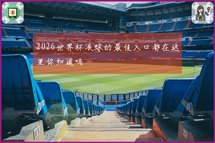 2026世界杯滚球的最佳入口都在这里你知道吗