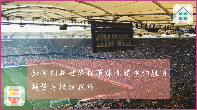 如何判断世界杯滚球竞猜中的胜负趋势与投注技巧
