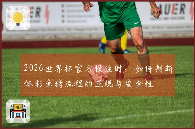 2026世界杯官方投注时，如何判断体彩竞猜流程的正规与安全性