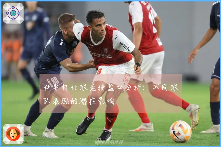 世界杯让球竞猜盘口分析：不同球队表现的潜在影响