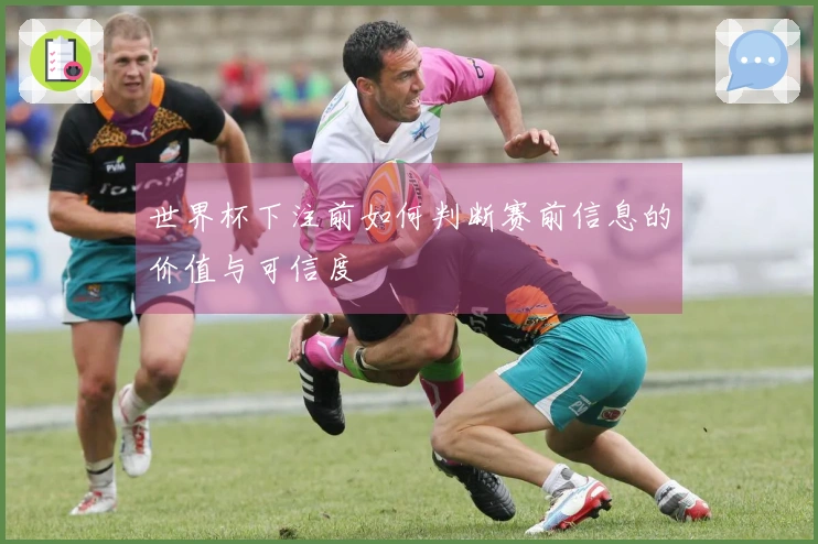 世界杯下注前如何判断赛前信息的价值与可信度