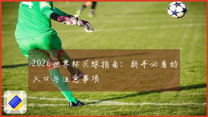 2026世界杯买球指南：新手必看的入口与注意事项