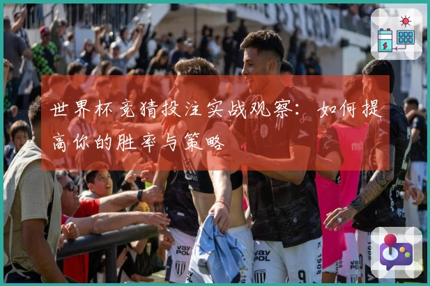 世界杯竞猜投注实战观察：如何提高你的胜率与策略